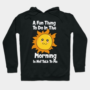 A Fun Thing To Do In The Morning Is Not Talk To Me Hoodie